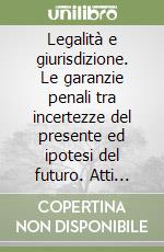 Legalità e giurisdizione. Le garanzie penali tra incertezze del presente ed ipotesi del futuro. Atti dell'Incontro di studio (Firenze, 3 marzo 2000) libro