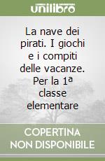 La nave dei pirati. I giochi e i compiti delle vacanze. Per la 1ª classe elementare libro