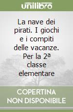 La nave dei pirati. I giochi e i compiti delle vacanze. Per la 2ª classe elementare libro