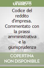 Codice del reddito d'impresa. Commentato con la prassi amministrativa e la giurisprudenza