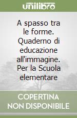 A spasso tra le forme. Quaderno di educazione all'immagine. Per la Scuola elementare libro