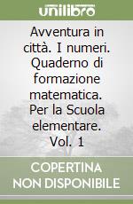 Avventura in città. I numeri. Quaderno di formazione matematica. Per la Scuola elementare. Vol. 1 libro