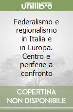 Federalismo e regionalismo in Italia e in Europa. Centro e periferie a confronto libro