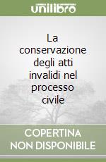 La conservazione degli atti invalidi nel processo civile libro