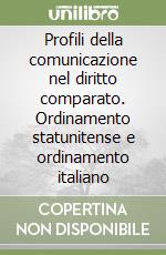 Profili della comunicazione nel diritto comparato. Ordinamento statunitense e ordinamento italiano libro