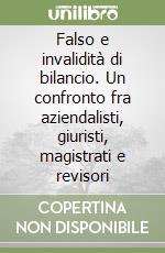 Falso e invalidità di bilancio. Un confronto fra aziendalisti, giuristi, magistrati e revisori libro