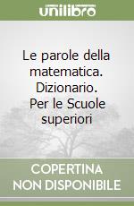 Le parole della matematica. Dizionario. Per le Scuole superiori libro