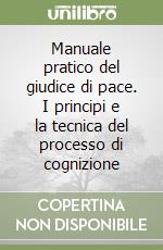 Manuale pratico del giudice di pace. I principi e la tecnica del processo di cognizione libro