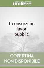 I consorzi nei lavori pubblici libro