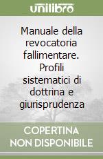 Manuale della revocatoria fallimentare. Profili sistematici di dottrina e giurisprudenza