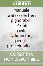 Manuale pratico dei beni pignorabili. Profili civili, fallimentari, penali, procedurali e fiscali. Schemi, tabelle e consigli pratici libro