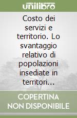 Costo dei servizi e territorio. Lo svantaggio relativo di popolazioni insediate in territori montani libro