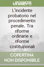 L'incidente probatorio nel procedimento penale. Tra riforme ordinarie e riforme costituzionali