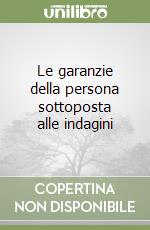 Le garanzie della persona sottoposta alle indagini