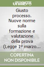 Giusto processo. Nuove norme sulla formazione e valutazione della prova (Legge 1º marzo 2001, n. 63) libro