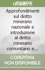 Approfondimenti sul diritto minerario nazionale e introduzione al diritto minerario comunitario e comparato. Atti del 1º Convegno di studi di diritto minerario libro