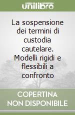 La sospensione dei termini di custodia cautelare. Modelli rigidi e flessibili a confronto libro