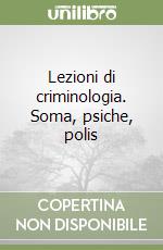 Lezioni di criminologia. Soma, psiche, polis libro