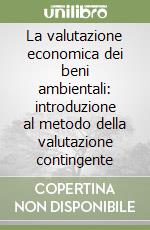 La valutazione economica dei beni ambientali: introduzione al metodo della valutazione contingente libro