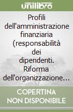 Profili dell'amministrazione finanziaria (responsabilità dei dipendenti. Riforma dell'organizzazione del Ministero) libro