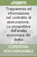 Trasparenza ed informazione nel contratto di assicurazione. La prospettiva dell'analisi economica del diritto libro