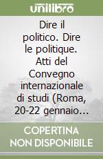 Dire il politico. Dire le politique. Atti del Convegno internazionale di studi (Roma, 20-22 gennaio 2000) libro