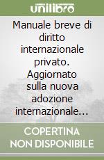 Manuale breve di diritto internazionale privato. Aggiornato sulla nuova adozione internazionale e sui regolamenti comunitari relativi alla procedura civile... libro