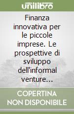 Finanza innovativa per le piccole imprese. Le prospettive di sviluppo dell'informal venture capital market in Italia libro