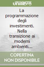 La programmazione degli investimenti. Nella transizione ai moderni ambienti industriali. Teoria e strumenti per il sistema di controllo libro