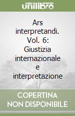 Ars interpretandi. Vol. 6: Giustizia internazionale e interpretazione