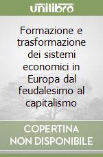 Formazione e trasformazione dei sistemi economici in Europa dal feudalesimo al capitalismo libro