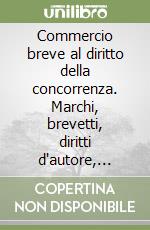 Commercio breve al diritto della concorrenza. Marchi, brevetti, diritti d'autore, concorrenza sleale, pubblicità, consumatori, antitrust libro