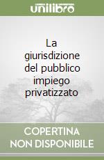 La giurisdizione del pubblico impiego privatizzato libro