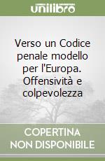 Verso un Codice penale modello per l'Europa. Offensività e colpevolezza libro