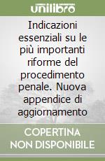 Indicazioni essenziali su le più importanti riforme del procedimento penale. Nuova appendice di aggiornamento libro