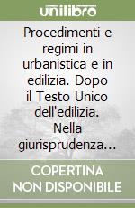 Procedimenti e regimi in urbanistica e in edilizia. Dopo il Testo Unico dell'edilizia. Nella giurisprudenza dei TAR e del Consiglio di Stato libro