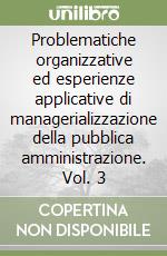 Problematiche organizzative ed esperienze applicative di managerializzazione della pubblica amministrazione. Vol. 3 libro