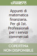 Appunti di matematica finanziaria. Per gli Ist. Professionali per i servizi commerciali libro