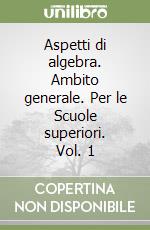 Aspetti di algebra. Ambito generale. Per le Scuole superiori. Vol. 1 libro