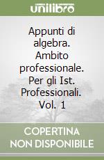 Appunti di algebra. Ambito professionale. Per gli Ist. Professionali. Vol. 1 libro