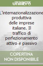 L'internazionalizzazione produttiva delle imprese italiane. Il traffico di perfezionamento attivo e passivo libro