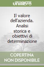 Il valore dell'azienda. Analisi storica e obiettivi di determinazione libro