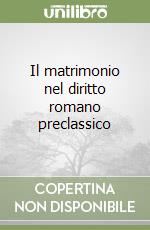 Il matrimonio nel diritto romano preclassico libro