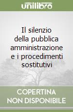 Il silenzio della pubblica amministrazione e i procedimenti sostitutivi libro