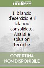 Il bilancio d'esercizio e il bilancio consolidato. Analisi e soluzioni tecniche