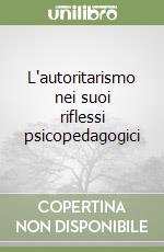 L'autoritarismo nei suoi riflessi psicopedagogici libro