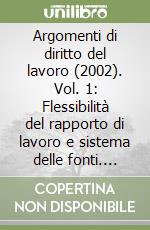 Argomenti di diritto del lavoro (2002). Vol. 1: Flessibilità del rapporto di lavoro e sistema delle fonti. Devolution e diritto del lavoro. Nuove regole per il lavoro a termine... libro