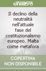 Il declino della neutralità nell'attuale fase del costituzionalismo europeo. Malta come metafora libro