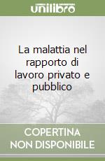 La malattia nel rapporto di lavoro privato e pubblico libro