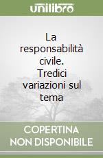 La responsabilità civile. Tredici variazioni sul tema libro